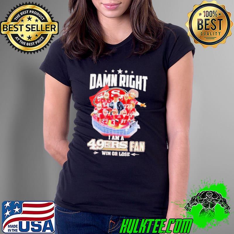 Damn right I am a 49ers fan win or lose signatures shirt