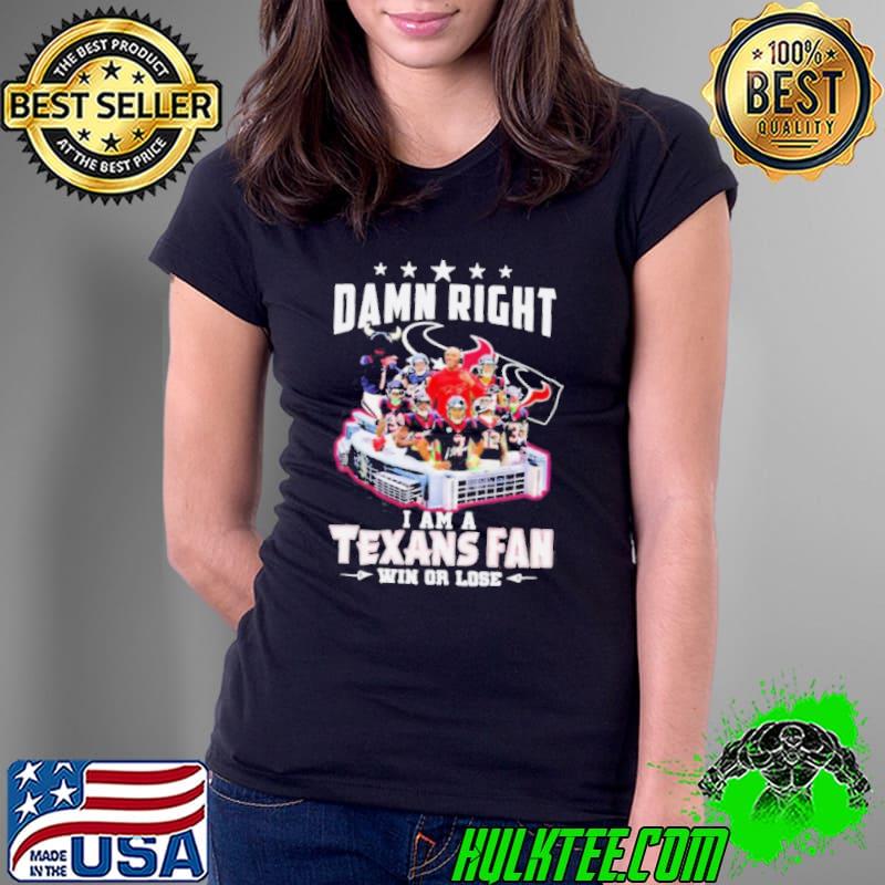 Damn right I am a Texans fan win or lose signatures shirt