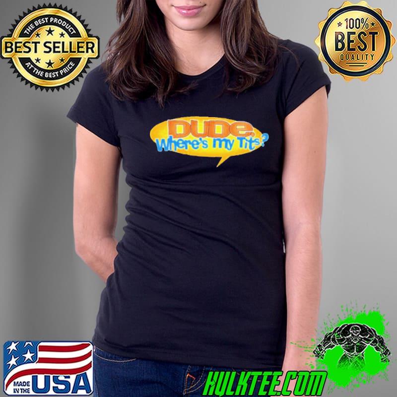 Dude Where’s My Tits s Ladies Tee Dude Where’s My Tits s Ladies Tee