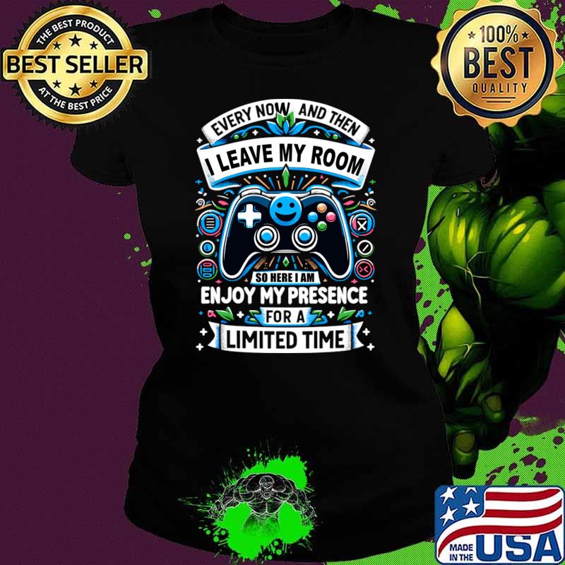 Every now and then leave my room enjoy my presence limited time video game T-Shirt