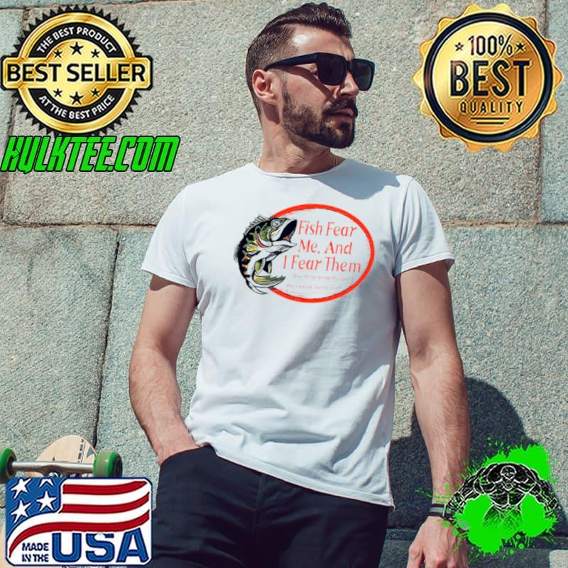 Fish fear me and I fear them tackle your fears shirt