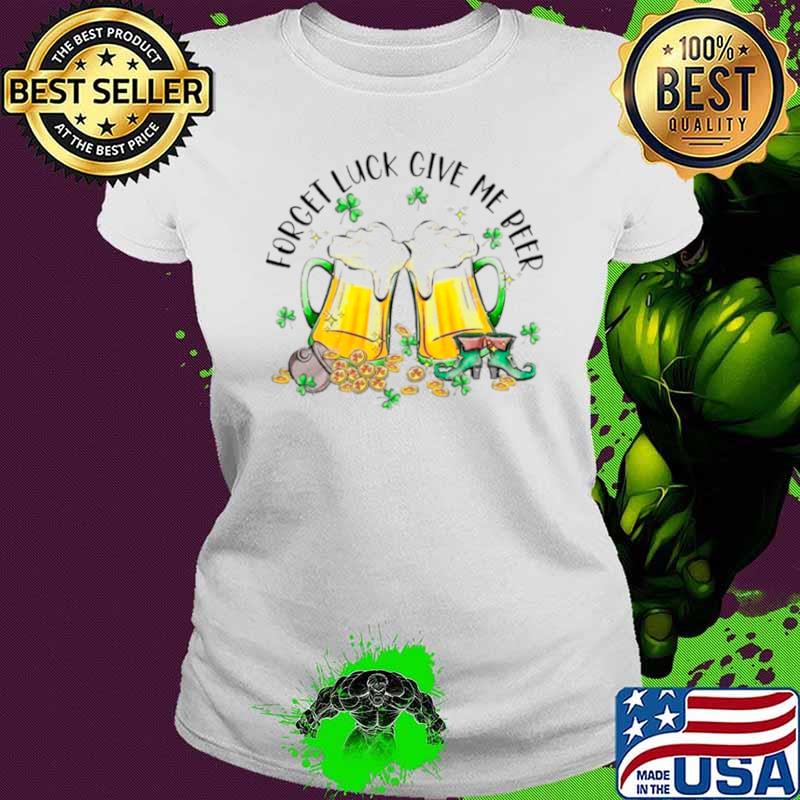 Forget luck give me beer Saint Patrick’s day shirt