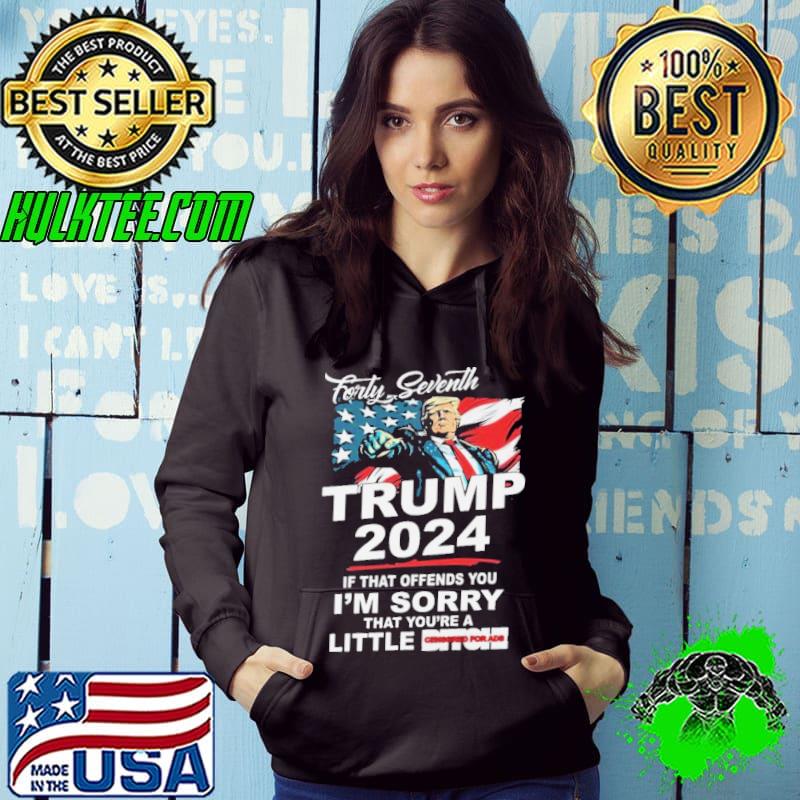 Forty Seventh Trump 2024 If That Offends You I’m Sorry That You’re A Little Bitch shirt