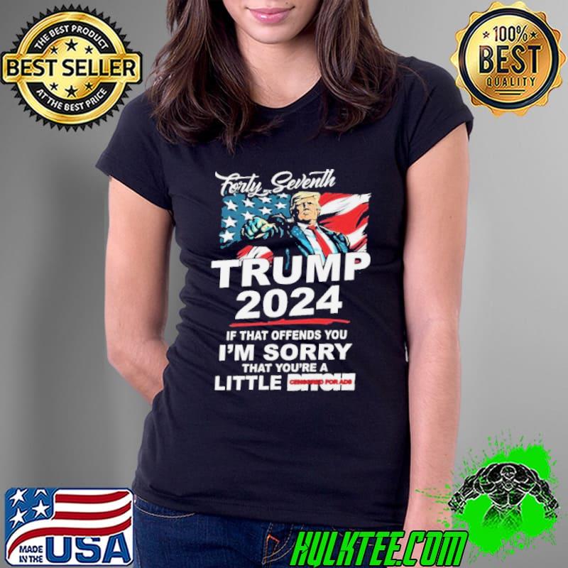 Forty Seventh Trump 2024 If That Offends You I’m Sorry That You’re A Little Bitch s Ladies Tee Forty Seventh Trump 2024 If That Offends You I’m Sorry That You’re A Little Bitch s Ladies Tee