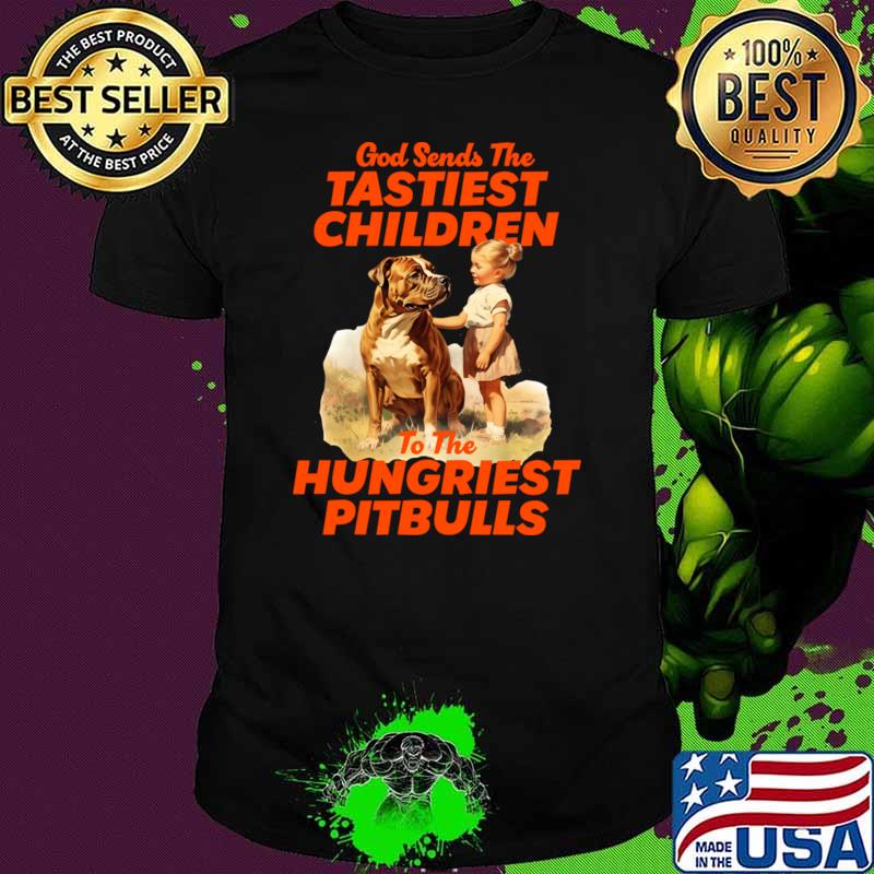 God Sends The Tastiest Children To The Hungriest Pitbulls T-Shirt