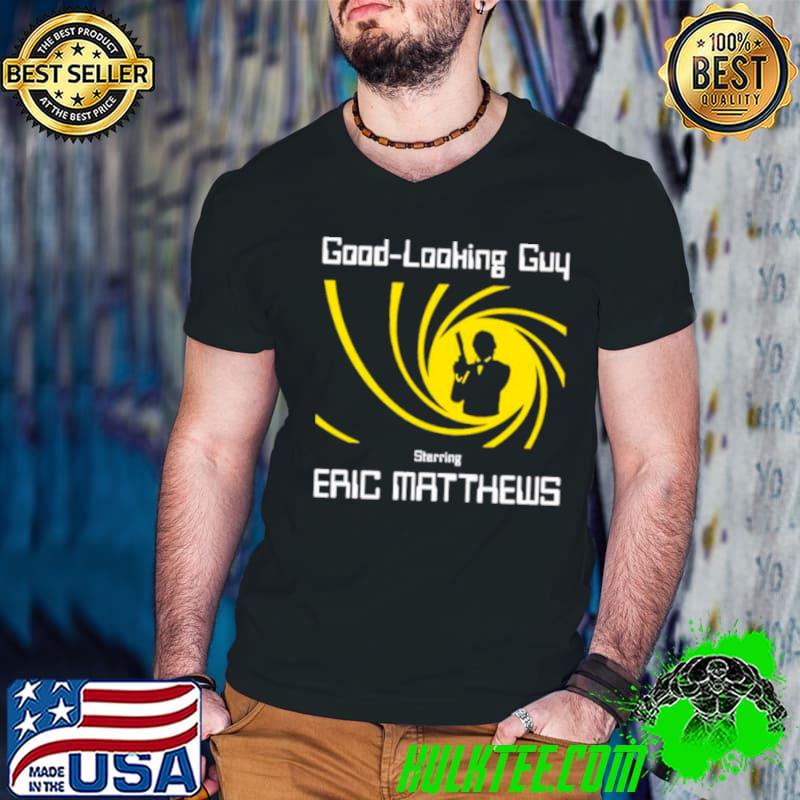 Good looking guy starring eric matthews shirt