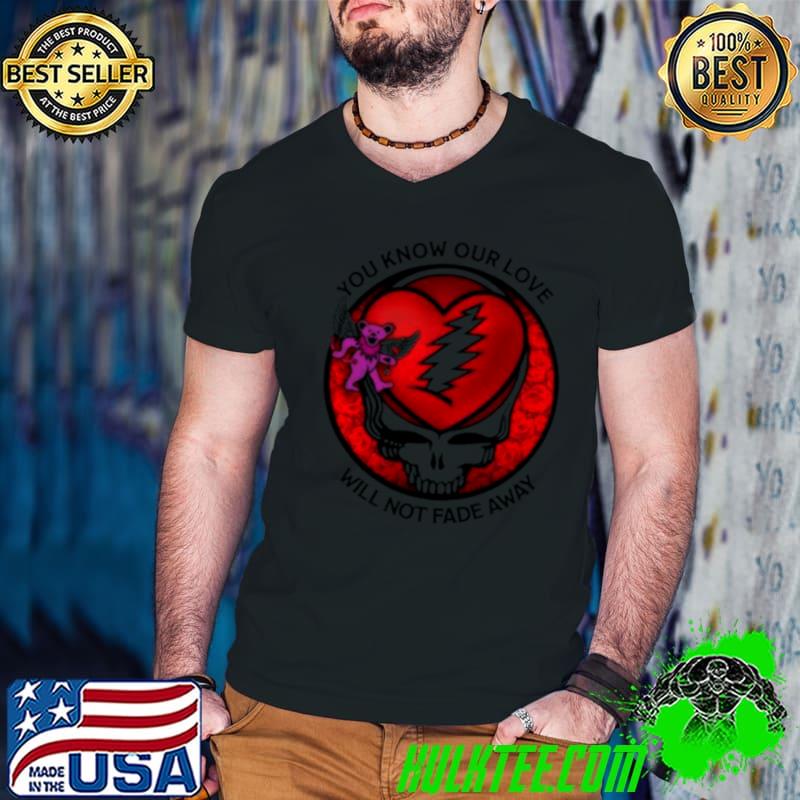 Grateful Dead You Know Our Love Will Not Fade Away shirt