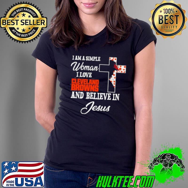 I am a simple woman I love Cleveland Browns and believe in Jesus s Ladies Tee I am a simple woman I love Cleveland Browns and believe in Jesus s Ladies Tee