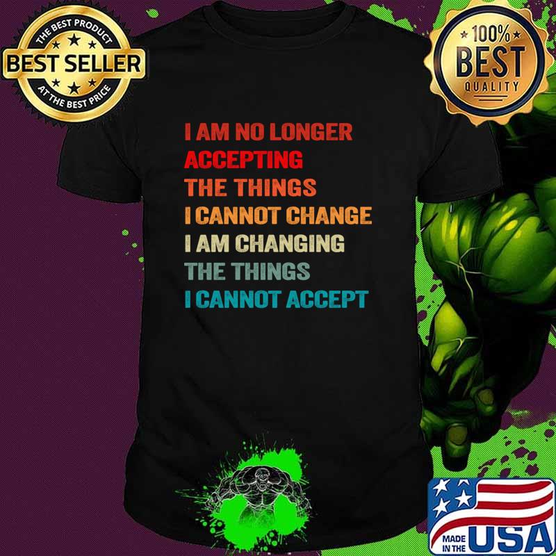 I am no longer accepting the things I cannot change the things cannot accept vintage T-Shirt Unisex I am no longer accepting the things I cannot change the things cannot accept vintage T-Shirt Unisex