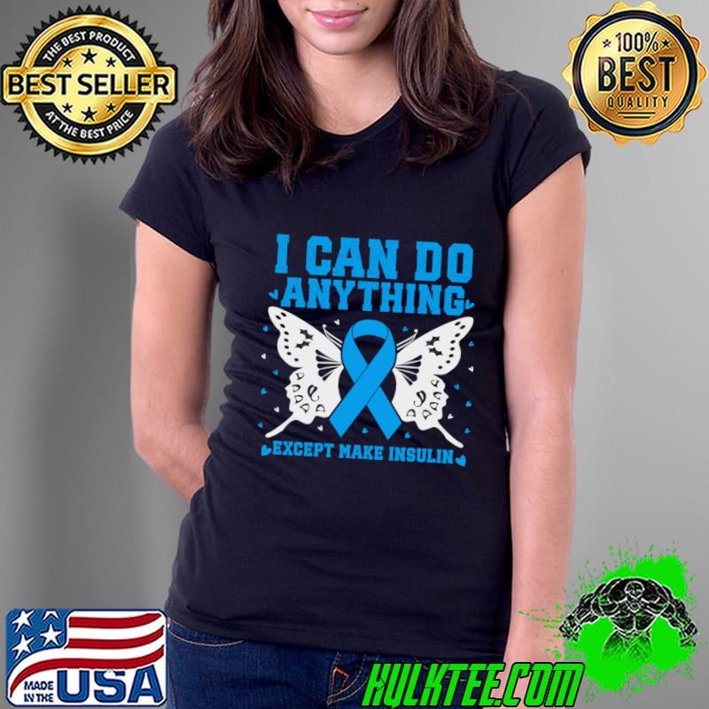 I Can Do Anything Except Make Insulin Butterfly Blue Ribbon T-Shirt Ladies Tee I Can Do Anything Except Make Insulin Butterfly Blue Ribbon T-Shirt Ladies Tee
