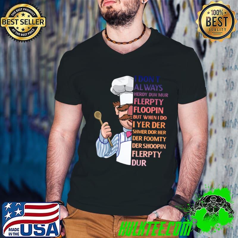 I don't Always herdy dur mur flerpty floopin when do yer der check T-Shirt