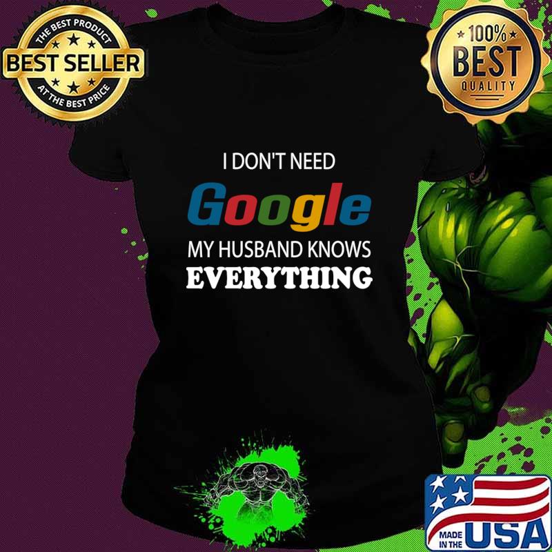I Don't Need Google My Husband Knows Everything Wife T-Shirt Ladies tee I Don't Need Google My Husband Knows Everything Wife T-Shirt Ladies tee