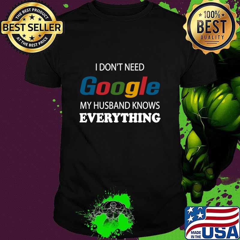 I Don't Need Google My Husband Knows Everything Wife T-Shirt I Don't Need Google My Husband Knows Everything Wife T-Shirt