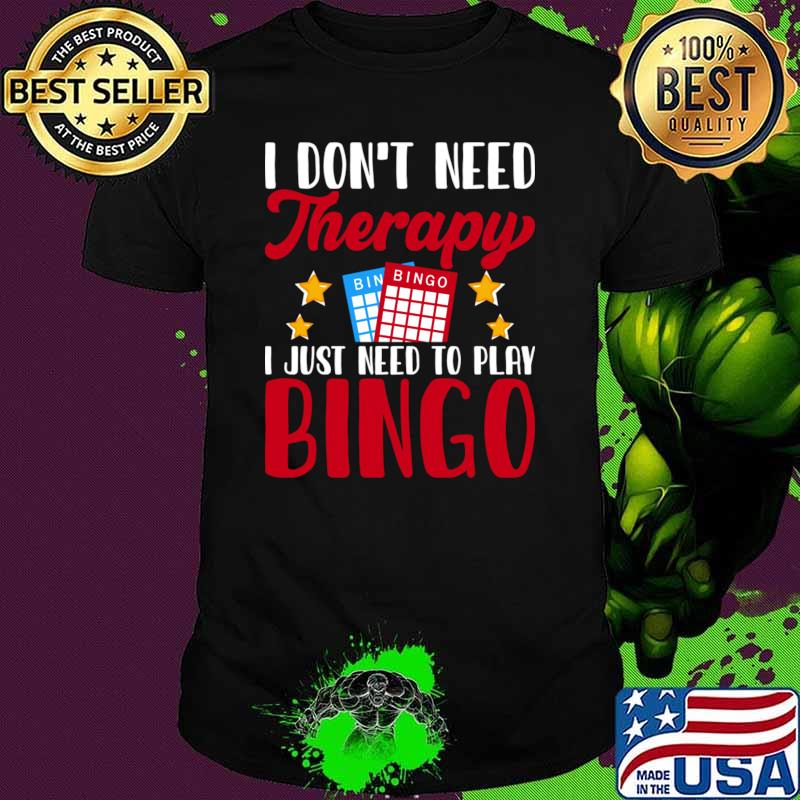 I Don't Need Therapy I Just Need Play Bingo T-Shirt I Don't Need Therapy I Just Need Play Bingo T-Shirt