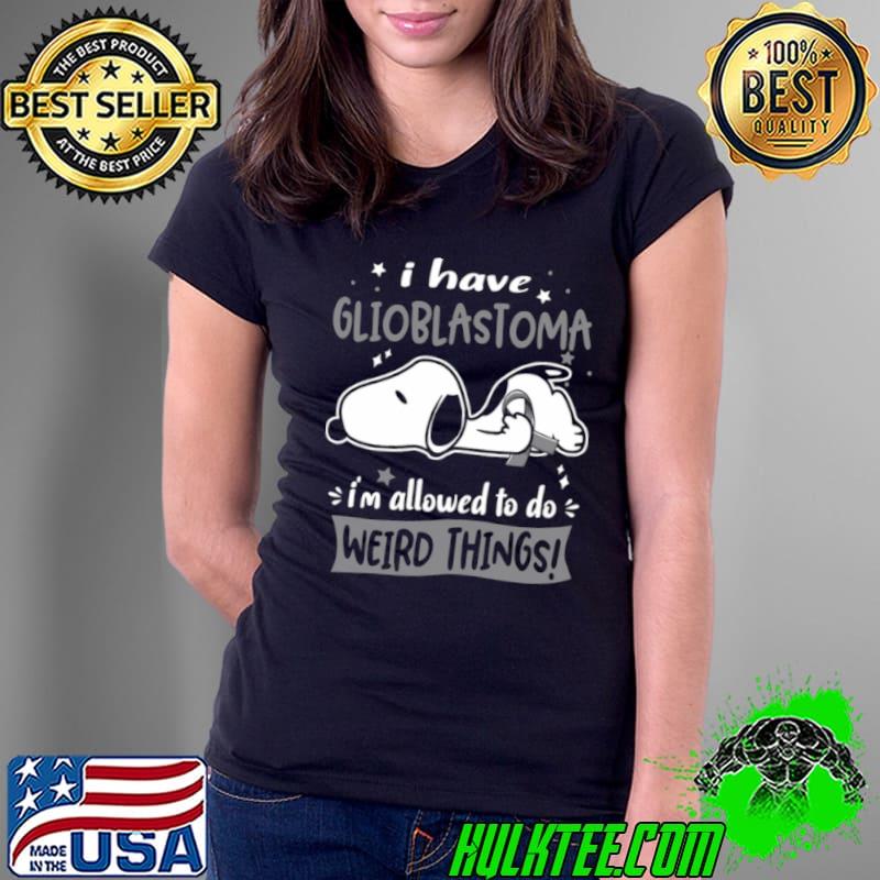 I Have Glioblastoma I Am Allowed To Do Weird Things s Ladies Tee I Have Glioblastoma I Am Allowed To Do Weird Things s Ladies Tee