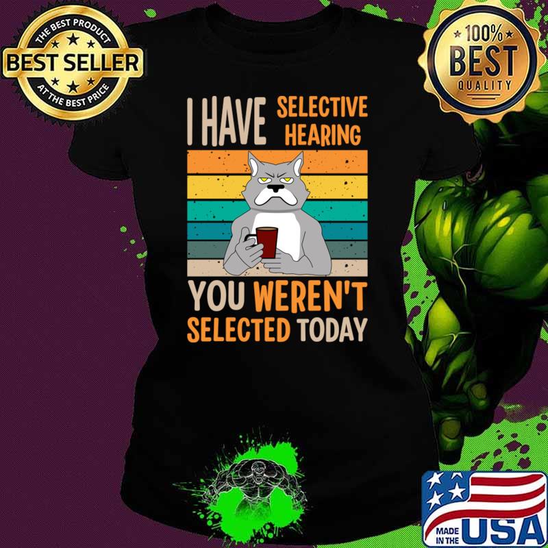 I Have Selective Hearing You Weren't Selected Today Dog Drink Coffee Vintage T-Shirt