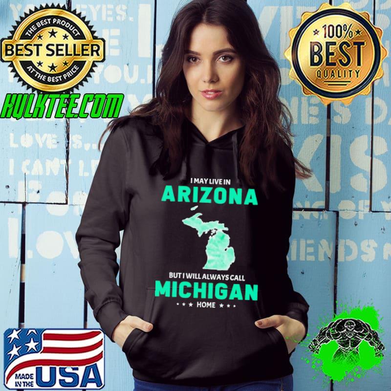I may live in Arizona but I will always call Michigan home shirt