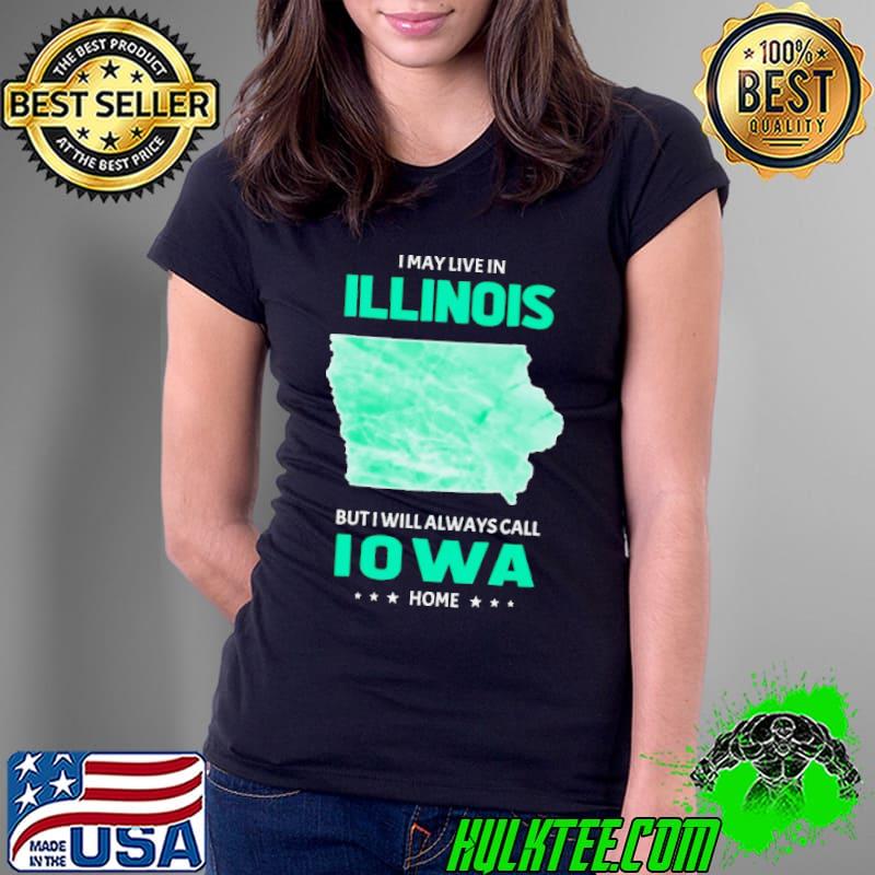 I may live in Illinois but I will always call Iowa home s Ladies Tee I may live in Illinois but I will always call Iowa home s Ladies Tee