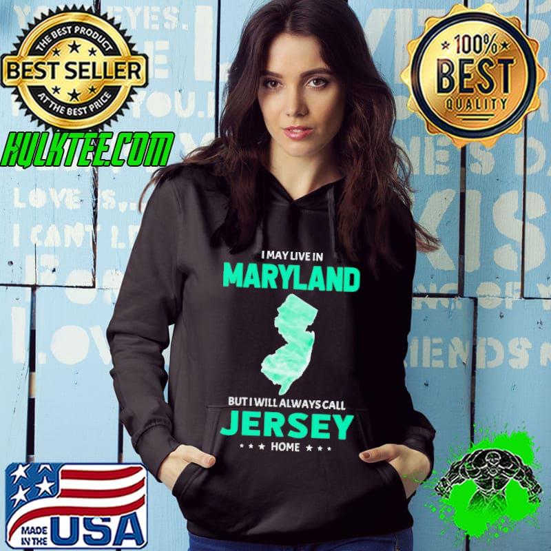 I may live in Maryland but I will always call Jersey home shirt