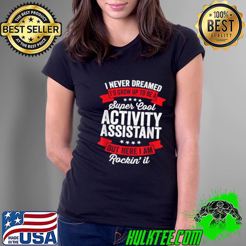I Never Dreamed Super Cool Activity Assistant Rockin' It T-Shirt Ladies Tee I Never Dreamed Super Cool Activity Assistant Rockin' It T-Shirt Ladies Tee