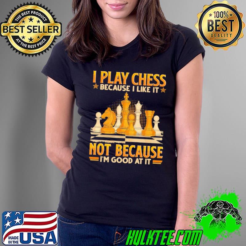I play chess because i like it not because good at it s Ladies Tee I play chess because i like it not because good at it s Ladies Tee