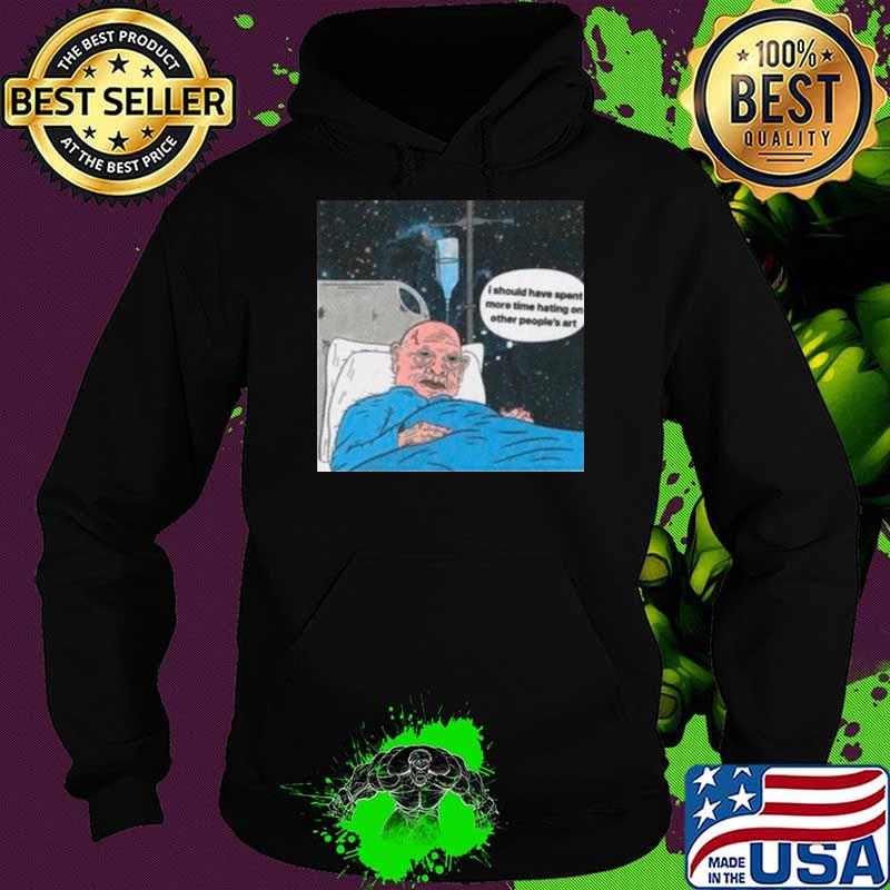 I should have spent more time hating on other people’s art s Hoodie I should have spent more time hating on other people’s art s Hoodie