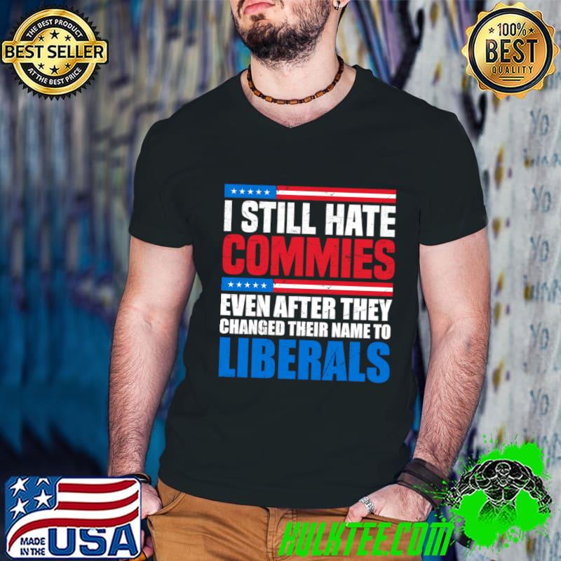 I still hate commies after they changed their name to liberals vote T-Shirt