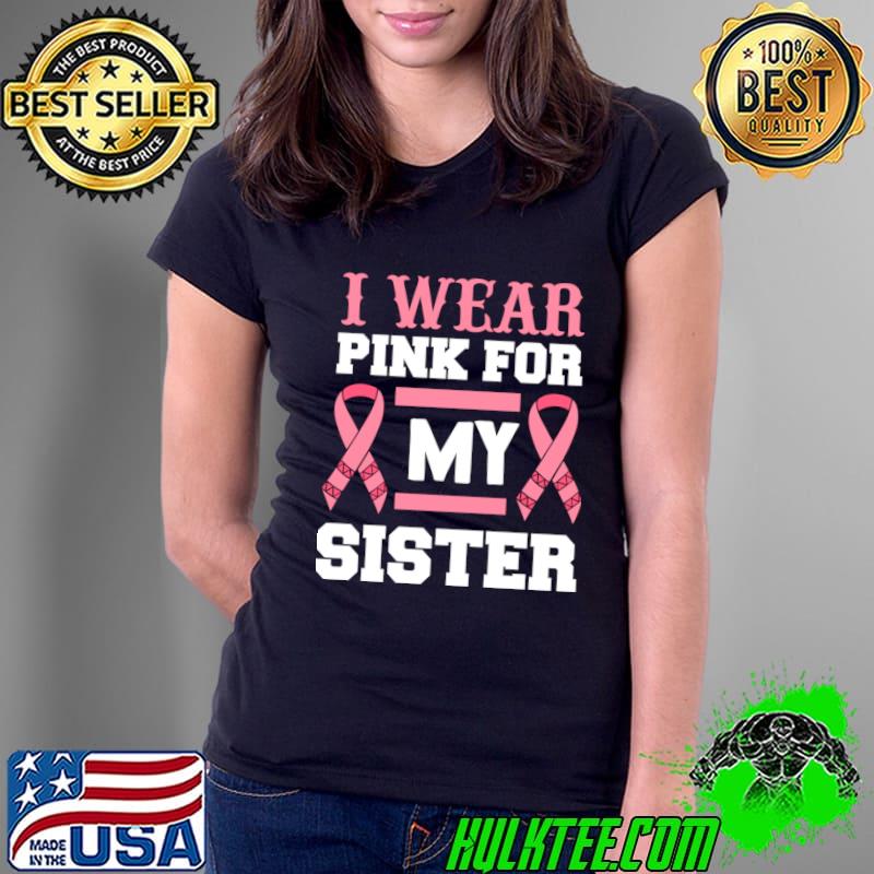 I Wear Pink For my Sister Cancer Awareness T-Shirt Ladies Tee I Wear Pink For my Sister Cancer Awareness T-Shirt Ladies Tee