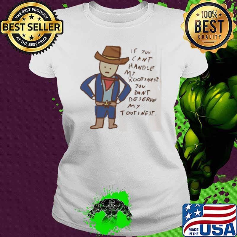 Ì You Can't Handle My Rootinest You Don't Deserve My Tootinest Shirt