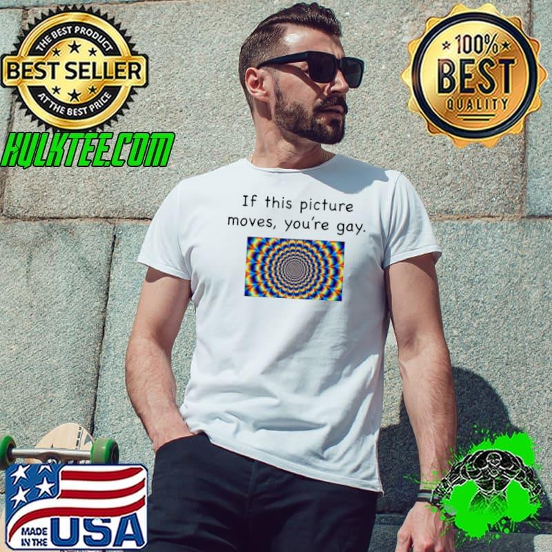 If this picture moves you’re gay shirt