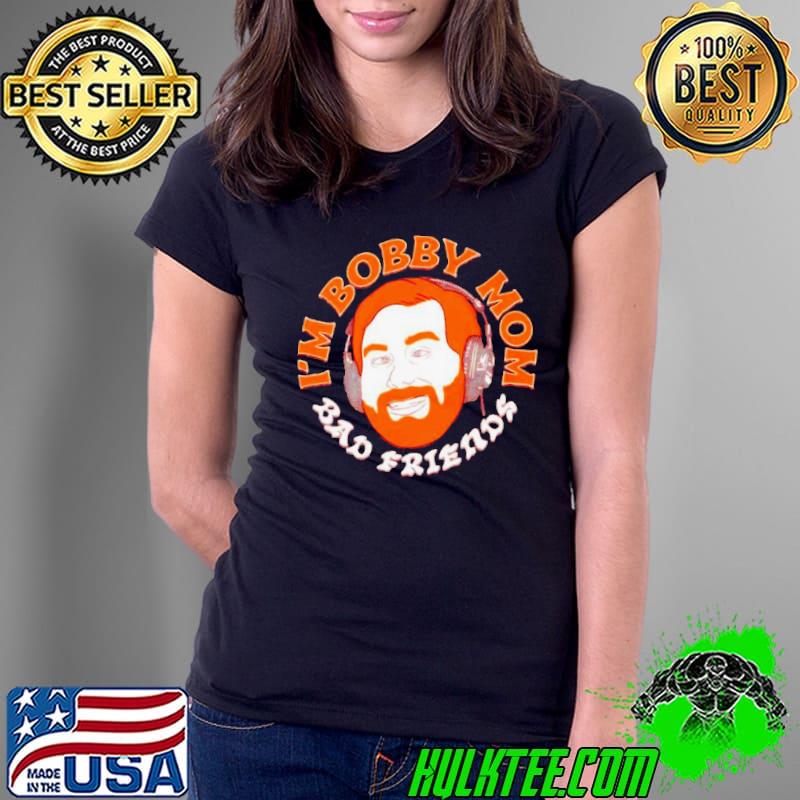I’m bobby mom bad friend shirt