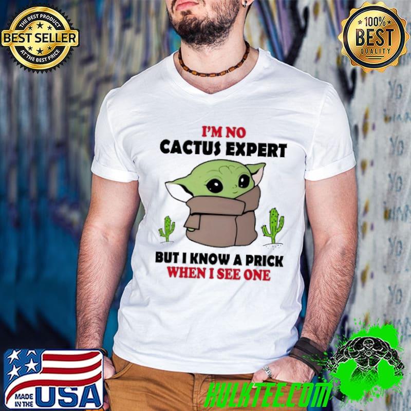 I'm no cactus expert but know a prick when see one baby yoda shirt