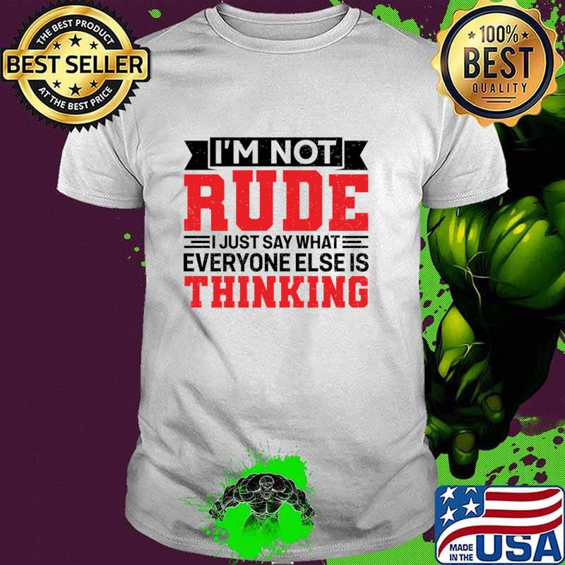 I'm Not Rude I Just Say What Everyone Else Is Thinking T-Shirt