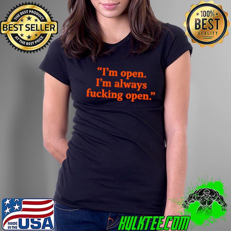 I’m Open I’m Always Fucking Open Shirt