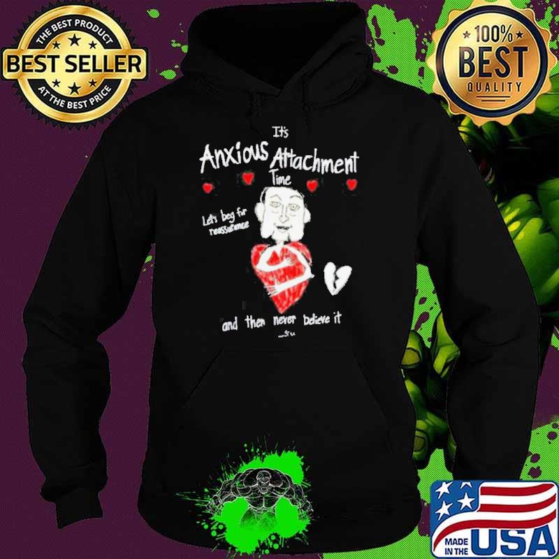 It’s Anxious Attachment Time Let’s Beg For Reassurance And Then Never Believe It New s Hoodie It’s Anxious Attachment Time Let’s Beg For Reassurance And Then Never Believe It New s Hoodie