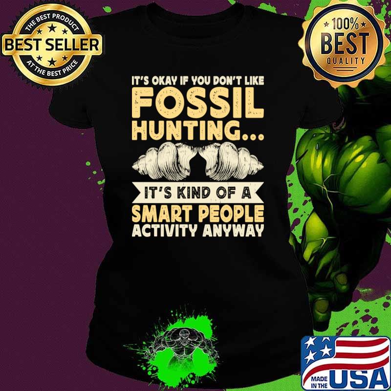 It's Okay If Your Don't Like Fossil Hunting It's Kind Of A Smart People Activity Anyway T-Shirt