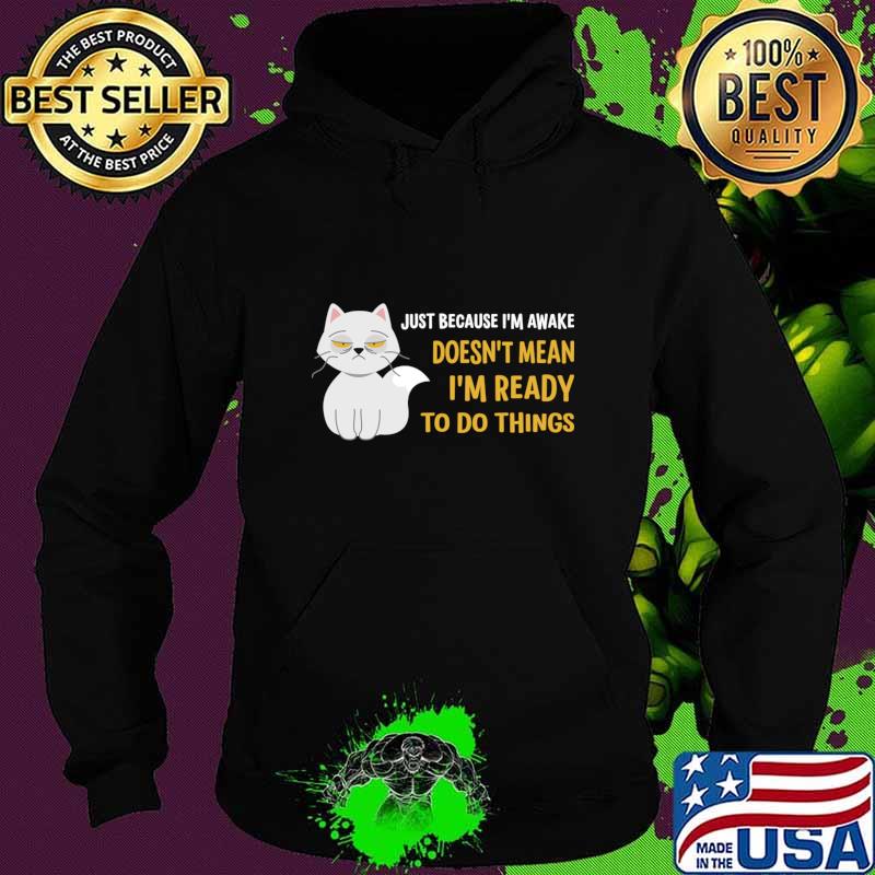 Just Because I'm Awake Doesn't Mean I'm Ready To Do Things Cat T-Shirt Hoodie Just Because I'm Awake Doesn't Mean I'm Ready To Do Things Cat T-Shirt Hoodie
