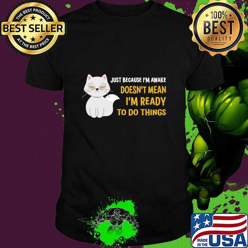 Just Because I'm Awake Doesn't Mean I'm Ready To Do Things Cat T-Shirt
