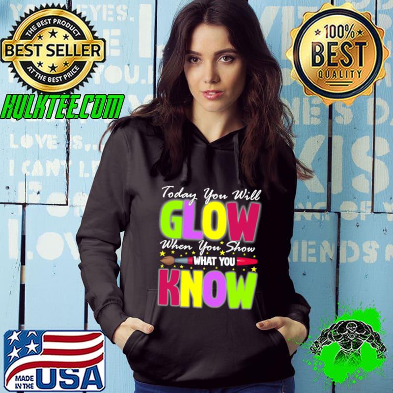 Learning Tee Today You Will Glow When You Show What You Know T-Shirt Hoodie Learning Tee Today You Will Glow When You Show What You Know T-Shirt Hoodie