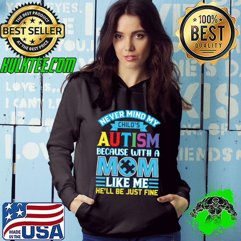Never Mind My Child’s Autism Because With A Mom Like Me He’ll Be Just Fine Autism Awareness T-Shirt