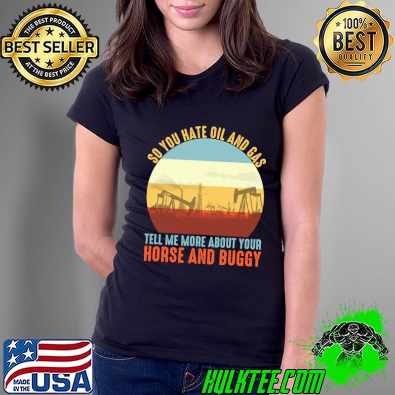 So You Hate Oil And Gas Tell Me More About Your Horse And Buggy Vintage Sunset Oil Rig Oil T-Shirt Ladies Tee So You Hate Oil And Gas Tell Me More About Your Horse And Buggy Vintage Sunset Oil Rig Oil T-Shirt Ladies Tee