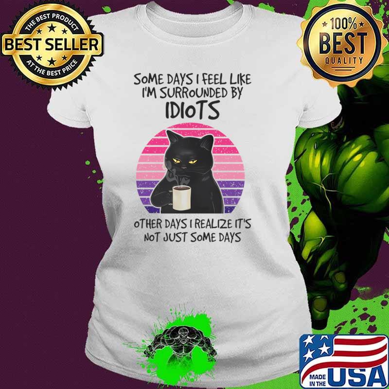 Some Days I Feel Like I'm Surrounded By Idiots Black Cat Vintage Sunset T-Shirt Ladies tee Some Days I Feel Like I'm Surrounded By Idiots Black Cat Vintage Sunset T-Shirt Ladies tee