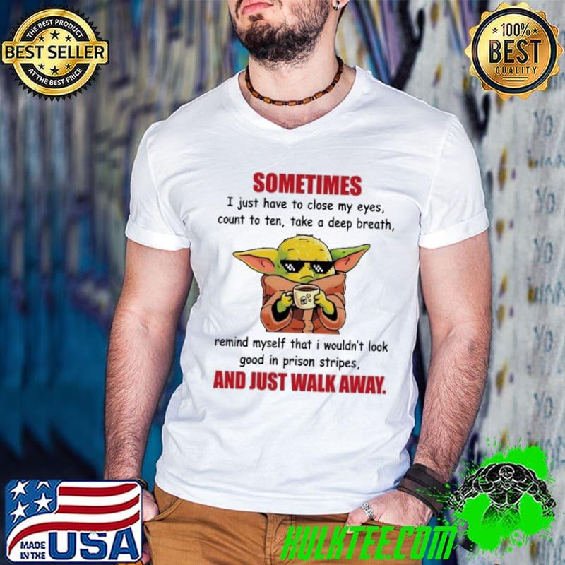 Sometimes have to close my eyes ten take deep breath and just walk away yoda shirt