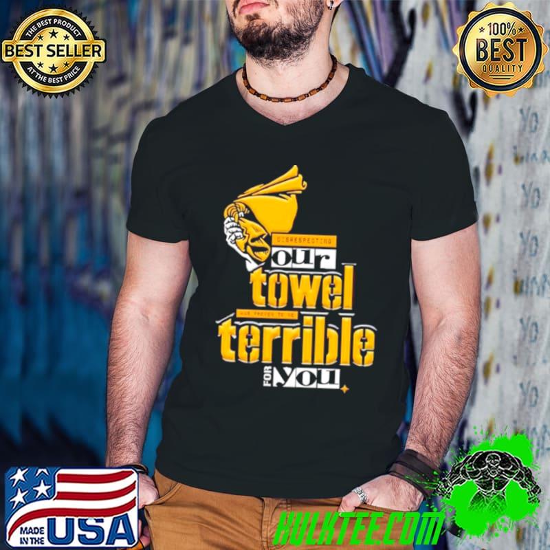 Steelers Disrespecting Our Towel Has Proven To Be Terrible Shirt