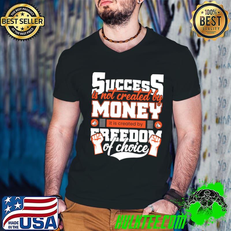 Success is not created by money it is created by freedom of choice T-Shirt