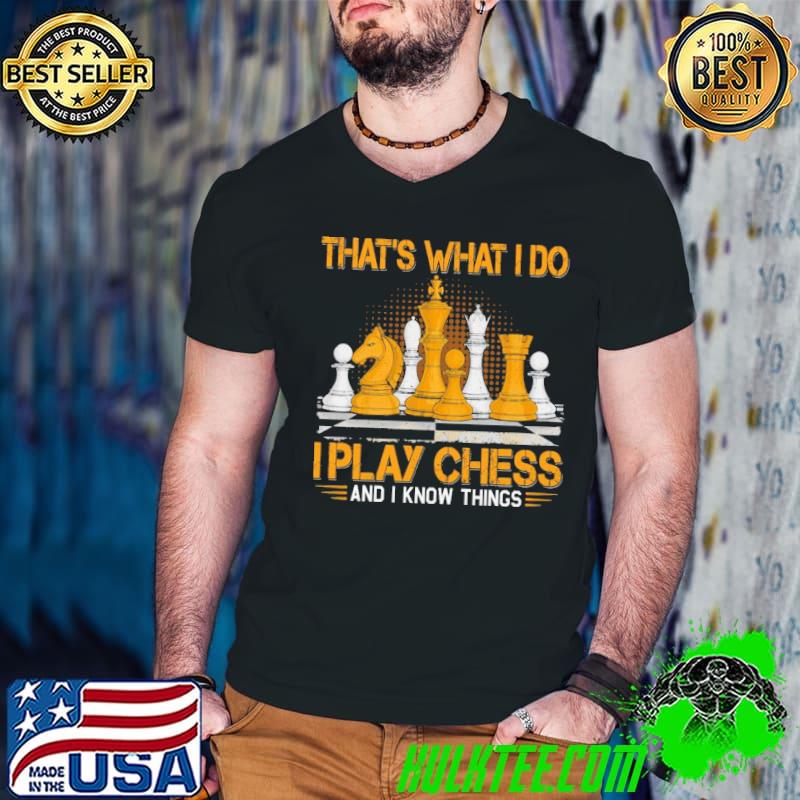 That's what i do i play chess and i know things shirt