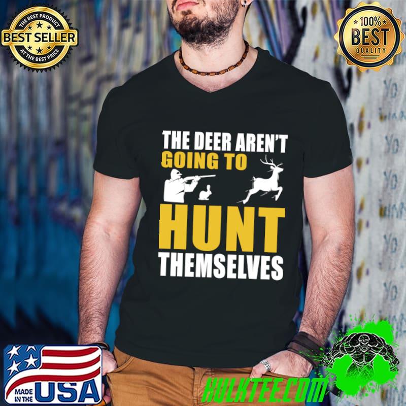 The Deer Aren't Going To Hunt Themselves T-Shirt