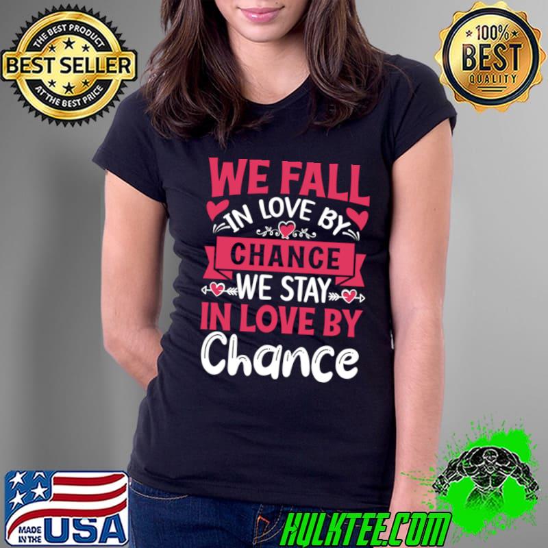We fall in love by chance we stay in love by chance Valentine's Day T-Shirt