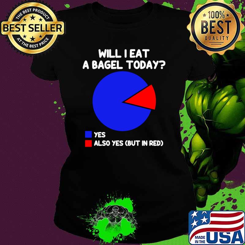 Will I eat a bagel Today also yes but in red Pie Char Bagel T-Shirt Ladies tee Will I eat a bagel Today also yes but in red Pie Char Bagel T-Shirt Ladies tee