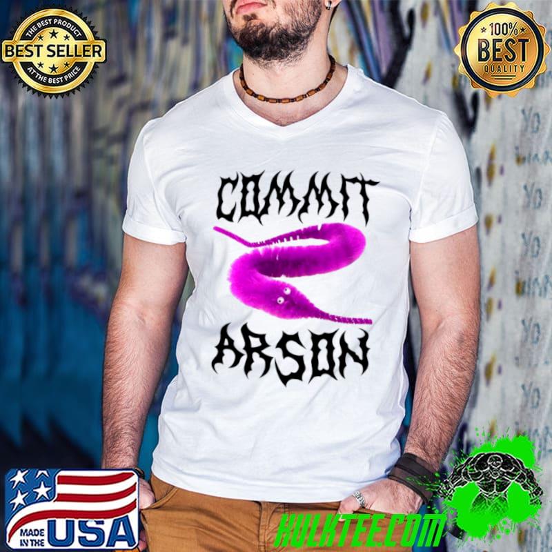 Worm commit arson shirt Worm commit arson shirt